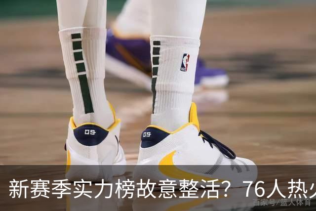 新赛季实力榜故意整活？76人热火为何遭遇唱衰？