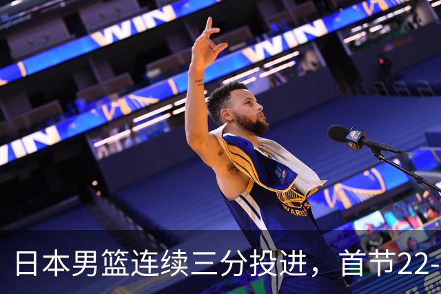 日本男篮连续三分投进，首节22-11打停中国男篮