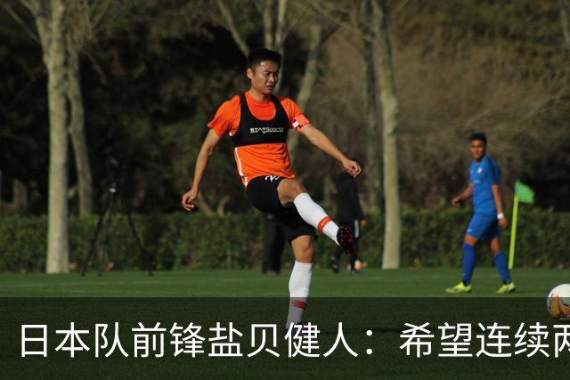 日本队前锋盐贝健人：希望连续两场进球