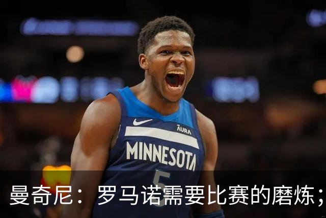曼奇尼：罗马诺需要比赛的磨炼；皮奥能成长为伟大的超级中锋