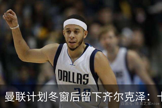 曼联计划冬窗后留下齐尔克泽：卡里克仍对他抱有信心