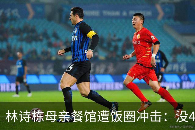 林诗栋母亲餐馆遭饭圈冲击：没4块排骨，赢我哥后全家找不着北