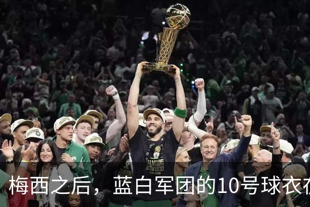 梅西之后，蓝白军团的10号球衣在等下一个主人