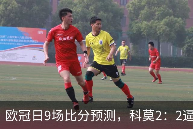 欧冠日9场比分预测，科莫2：2逼平曼联残阵，皇马3：1力克莱比锡