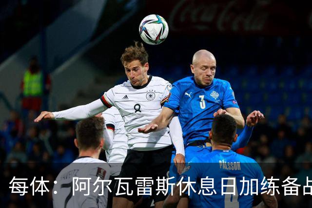 每体：阿尔瓦雷斯休息日加练备战德比，已恢复有球训练