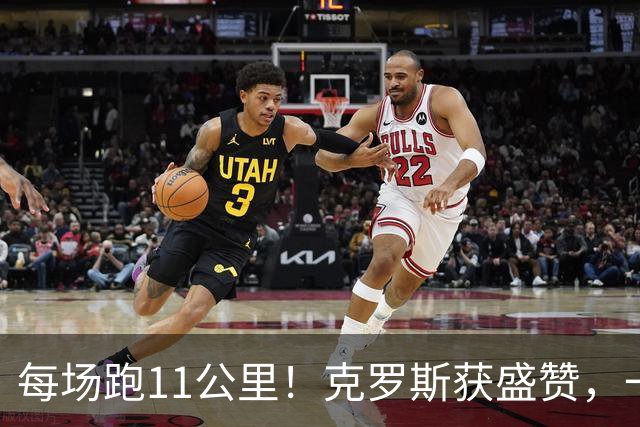 每场跑11公里！克罗斯获盛赞，一个表情回应