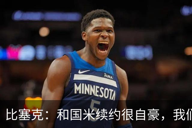 比塞克：和国米续约很自豪，我们想赢得欧冠