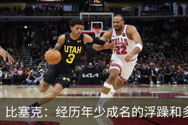 比塞克：经历年少成名的浮躁和多次伤病的低谷，我现在心态很沉稳