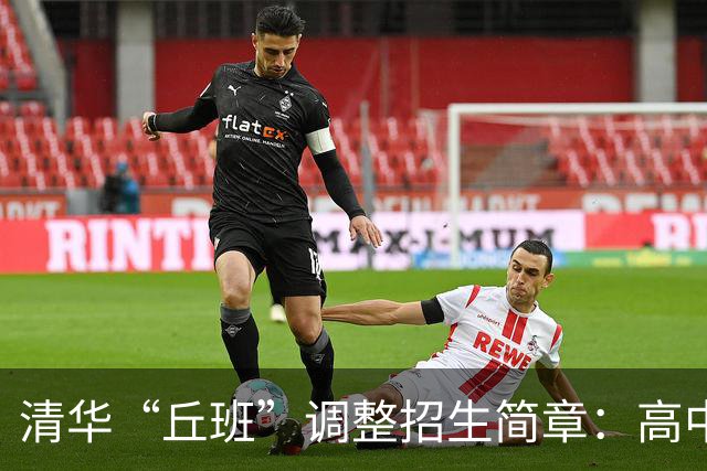 清华“丘班”调整招生简章：高中生仅许报名一次，新增物理语文英语等测试