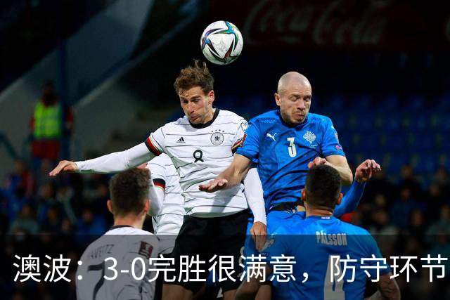 澳波：3-0完胜很满意，防守环节做得很好