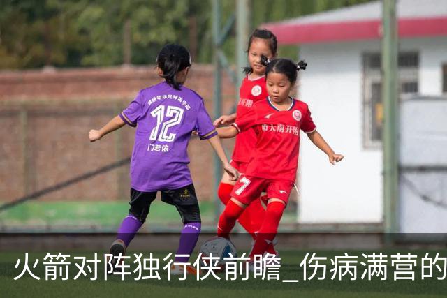 火箭对阵独行侠前瞻 伤病满营的火箭 如何应对天赋出众的三状元
