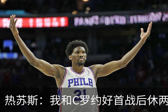 热苏斯：我和C罗约好首战后休两场，热身太久没上他生我气了