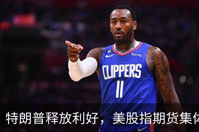 特朗普释放利好，美股指期货集体转涨