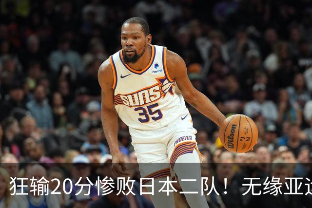 狂输20分惨败日本二队！无缘亚运会决赛，中国男篮时代彻底结束？