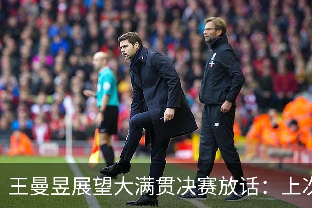 王曼昱展望大满贯决赛放话：上次输给佐藤瞳，这次全力以赴去拼