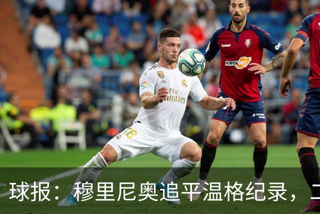 球报：穆里尼奥追平温格纪录，二人并列欧冠历史胜场数第四