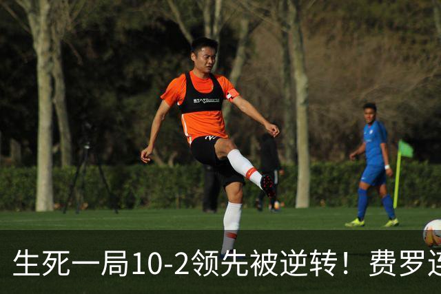 生死一局10-2领先被逆转！费罗连叫暂停脸色从晴转阴 赛后场边怒吼