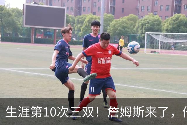 生涯第10次三双！詹姆斯来了，他又行了？
