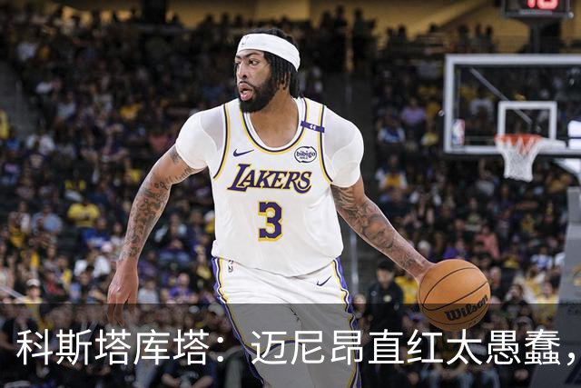 科斯塔库塔：迈尼昂直红太愚蠢，他的反应过头了