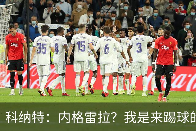 科纳特：内格雷拉？我是来踢球的，但我们确实在判罚上不走运