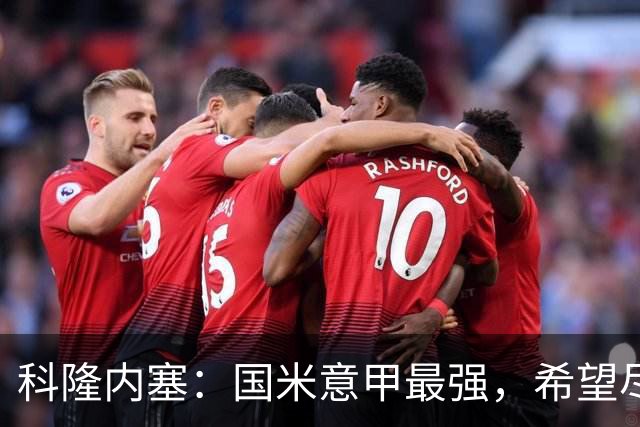 科隆内塞：国米意甲最强，希望尽快续约恰尔汗奥卢