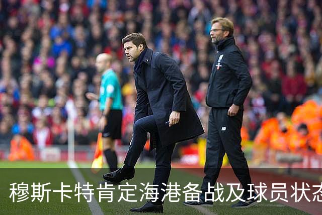 穆斯卡特肯定海港备战及球员状态，笑问成都记者球队伤情