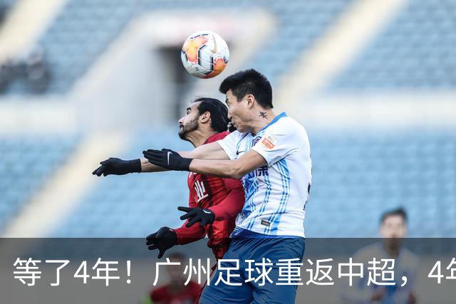等了4年！广州足球重返中超，4年3级跳，当心他们到处“挖人”