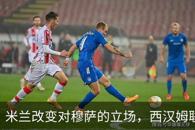 米兰改变对穆萨的立场，西汉姆联的追求落空