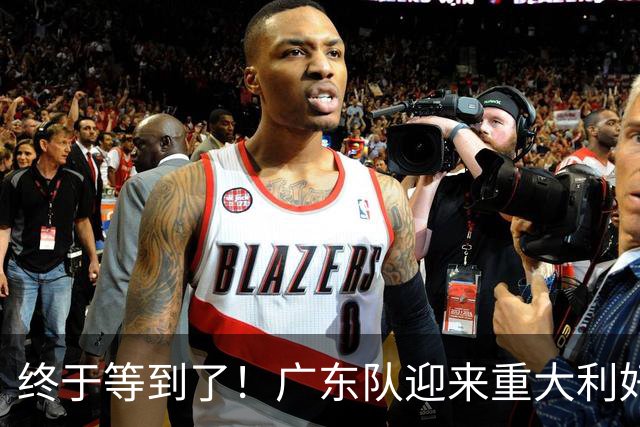 终于等到了！广东队迎来重大利好，太阳拒绝转正里斯？