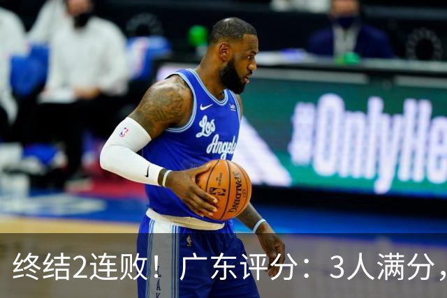 终结2连败！广东评分：3人满分，4人优秀，2国手不合格，18分取胜