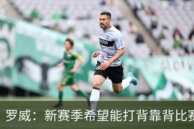 罗威：新赛季希望能打背靠背比赛 但仍需合理控制出场时间