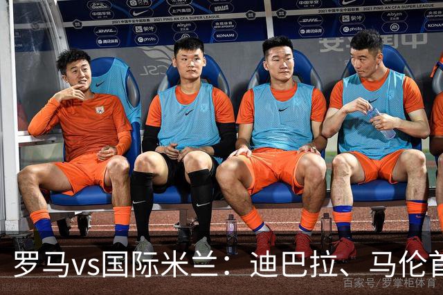 罗马vs国际米兰：迪巴拉、马伦首发，劳塔罗-马丁内斯、巴雷拉出战