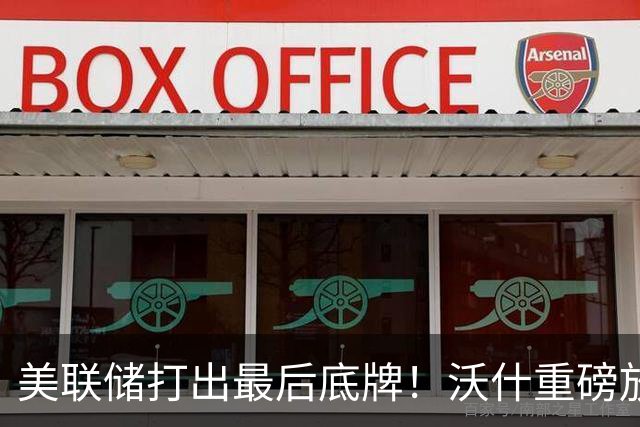 美联储打出最后底牌！沃什重磅放话：美国接下来要赌一把“大的”