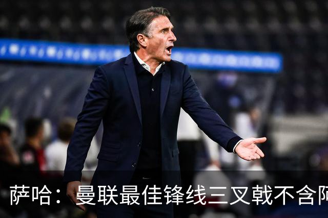萨哈：曼联最佳锋线三叉戟不含阿马德、库尼亚