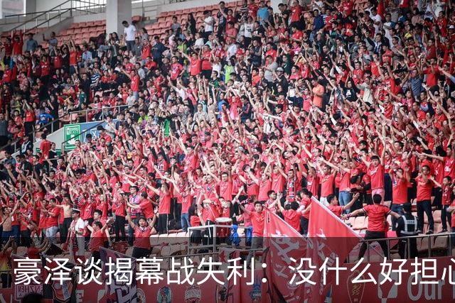 豪泽谈揭幕战失利：没什么好担心的，我们展现了极其出色的状态