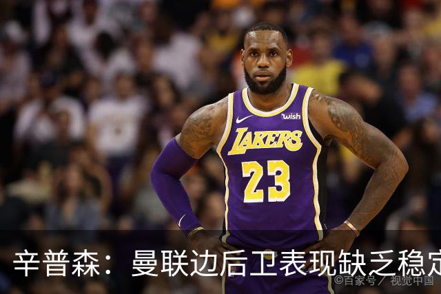 辛普森：曼联边后卫表现缺乏稳定性，一些基本问题令人担忧