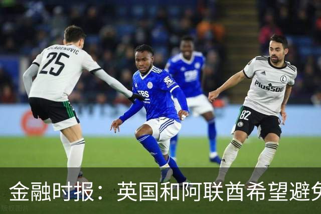 金融时报：英国和阿联酋希望避免曼城115项指控案升级为外交危机