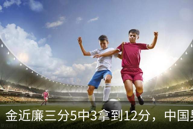 金近廉三分5中3拿到12分，中国男篮30-49落后日本