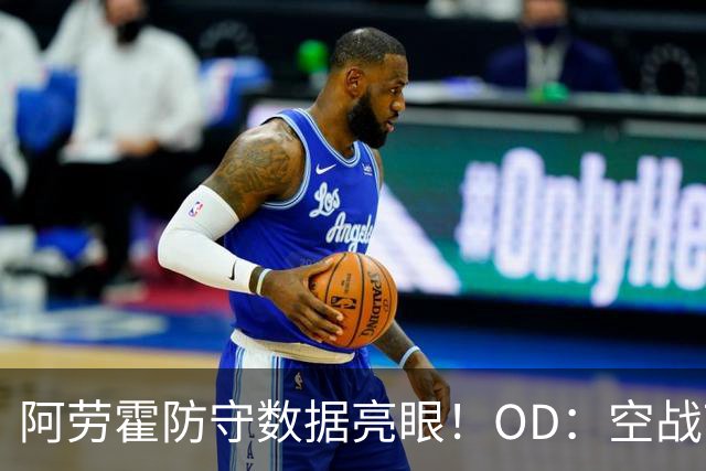 阿劳霍防守数据亮眼！OD：空战7次赢6次