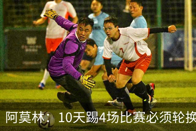 阿莫林：10天踢4场比赛必须轮换，西塞比卡马达更适合担任中锋