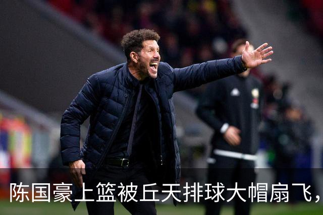 陈国豪上篮被丘天排球大帽扇飞，北京领先广州35分