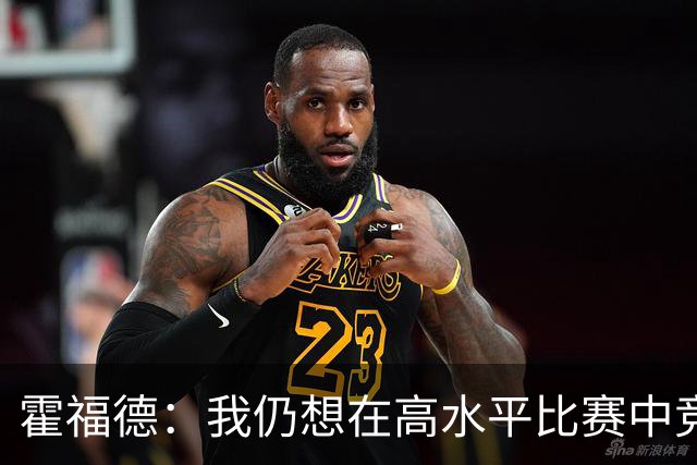 霍福德：我仍想在高水平比赛中竞争 对波津来说最重要的是耐心！
