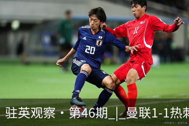驻英观察·第46期 | 曼联1-1热刺：多踢1人遭绝平，"难兄难弟"在"保温杯"里互相取暖