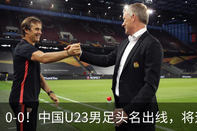 0-0！中国U23男足头名出线，将遇日本或泰国，央视锐评阿联酋队