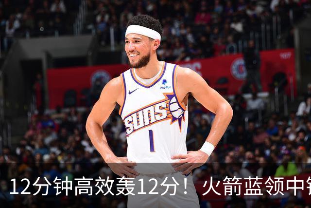 12分钟高效轰12分！火箭蓝领中锋蜕变，化身二阵得分王，表现压过伊森