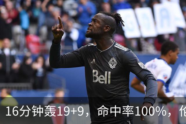 16分钟轰19+9，命中率100%，伦纳德有了争冠帮手