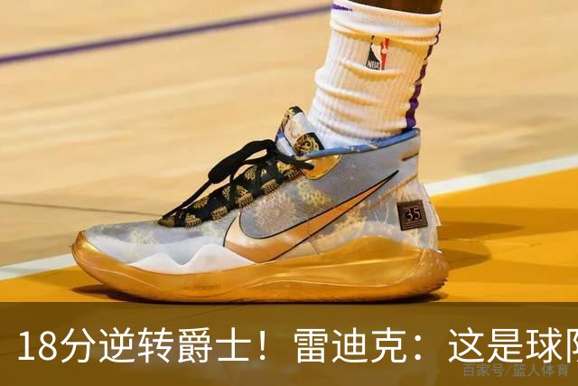 18分逆转爵士！雷迪克：这是球队韧性的一个参照样本