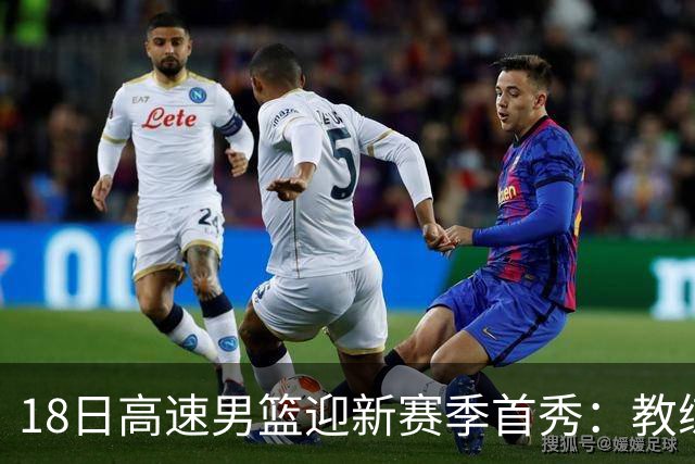 18日高速男篮迎新赛季首秀：教练组、内外援变脸，可有新答卷？
