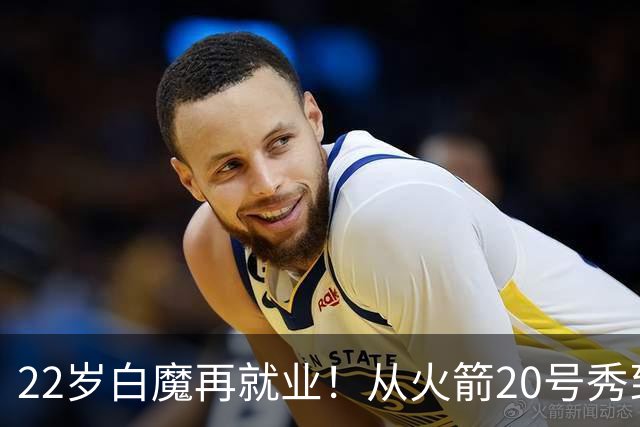 22岁白魔再就业！从火箭20号秀到争掘金双向，真想翻身还要过3关