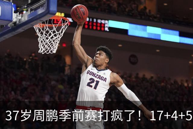 37岁周鹏季前赛打疯了！17+4+5+3帽数据完美，回归广东仍是大腿